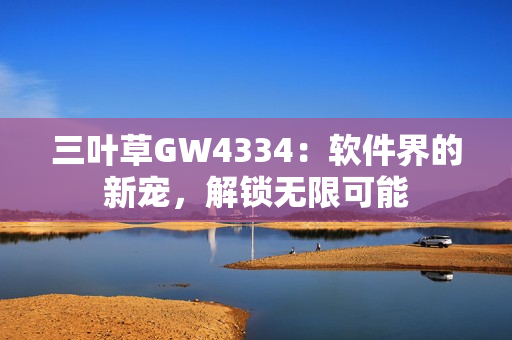 三叶草GW4334：软件界的新宠，解锁无限可能