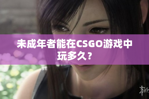 未成年者能在CSGO游戏中玩多久？