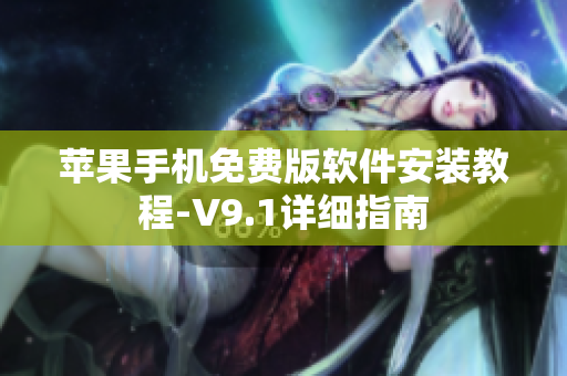 苹果手机免费版软件安装教程-V9.1详细指南