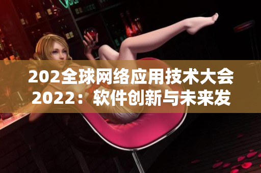 202全球网络应用技术大会2022：软件创新与未来发展