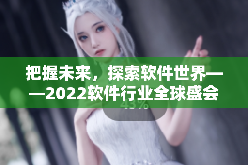 把握未来，探索软件世界——2022软件行业全球盛会