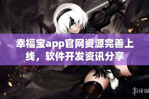 幸福宝app官网资源完善上线，软件开发资讯分享