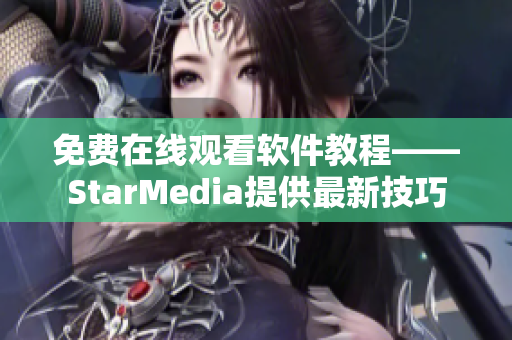 免费在线观看软件教程——StarMedia提供最新技巧