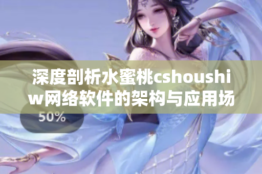 深度剖析水蜜桃cshoushiw网络软件的架构与应用场景