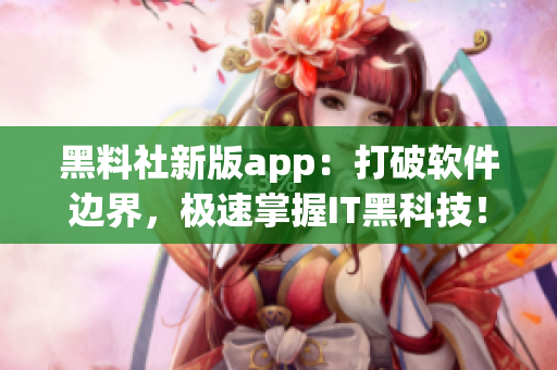 黑料社新版app：打破软件边界，极速掌握IT黑科技！