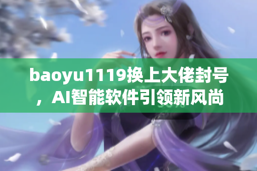 baoyu1119换上大佬封号，AI智能软件引领新风尚