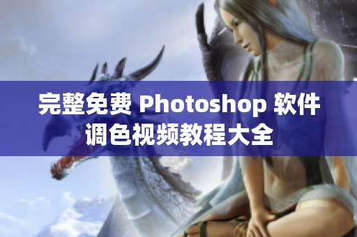 完整免费 Photoshop 软件调色视频教程大全