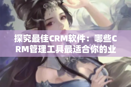 探究最佳CRM软件：哪些CRM管理工具最适合你的业务需求？