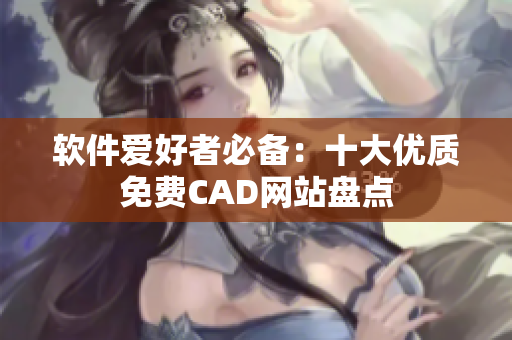 软件爱好者必备：十大优质免费CAD网站盘点