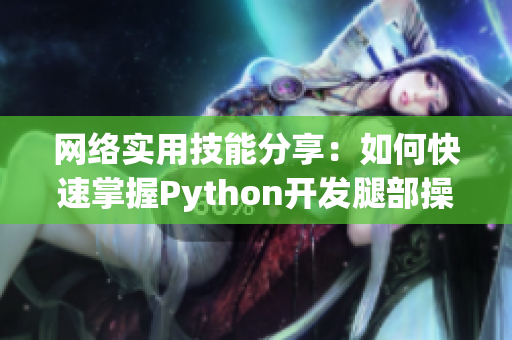 网络实用技能分享：如何快速掌握Python开发腿部操作技巧