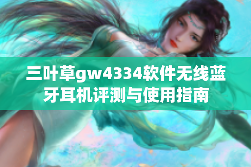 三叶草gw4334软件无线蓝牙耳机评测与使用指南