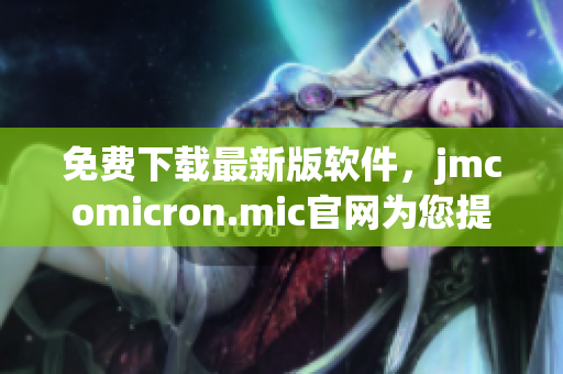 免费下载最新版软件，jmcomicron.mic官网为您提供优质资源