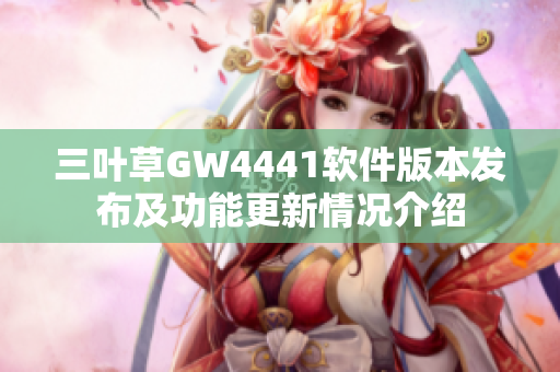 三叶草GW4441软件版本发布及功能更新情况介绍