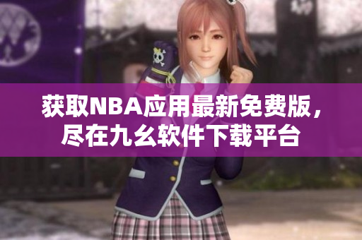 获取NBA应用最新免费版，尽在九幺软件下载平台