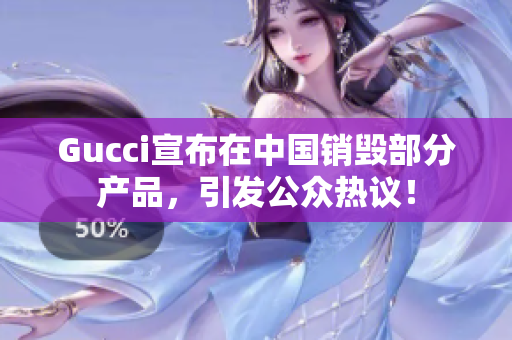 Gucci宣布在中国销毁部分产品，引发公众热议！