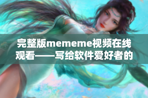 完整版mememe视频在线观看——写给软件爱好者的全网资源分享