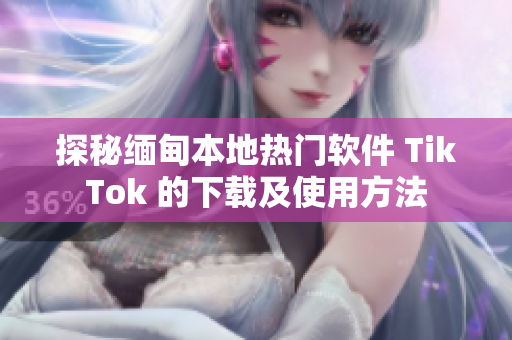 探秘缅甸本地热门软件 TikTok 的下载及使用方法