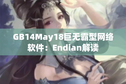 GB14May18巨无霸型网络软件：Endian解读