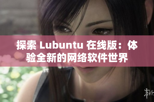 探索 Lubuntu 在线版：体验全新的网络软件世界