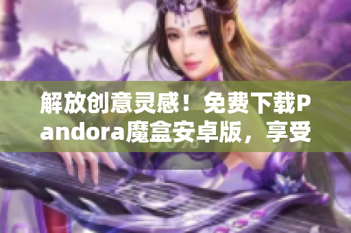 解放创意灵感！免费下载Pandora魔盒安卓版，享受畅快的软件体验