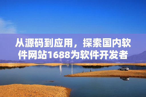 从源码到应用，探索国内软件网站1688为软件开发者带来的福音