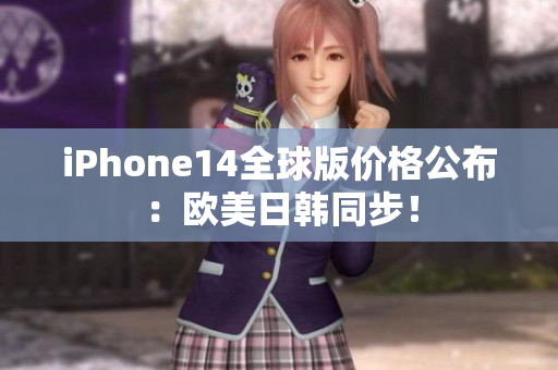 iPhone14全球版价格公布：欧美日韩同步！