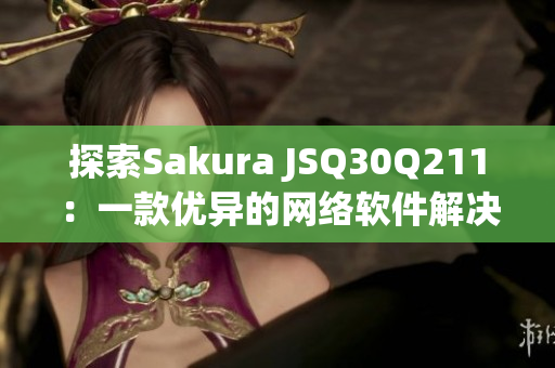 探索Sakura JSQ30Q211：一款优异的网络软件解决方案！