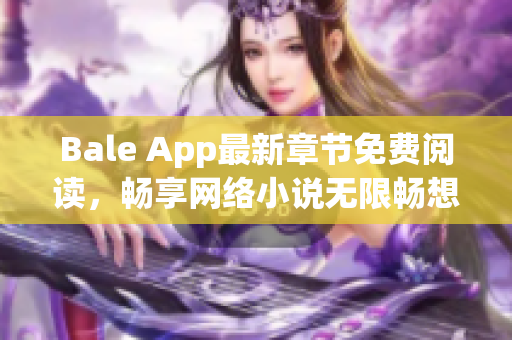 Bale App最新章节免费阅读，畅享网络小说无限畅想