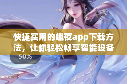 快捷实用的趣夜app下载方法，让你轻松畅享智能设备的便捷功能