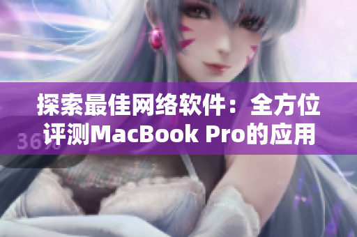 探索最佳网络软件：全方位评测MacBook Pro的应用程序实用性