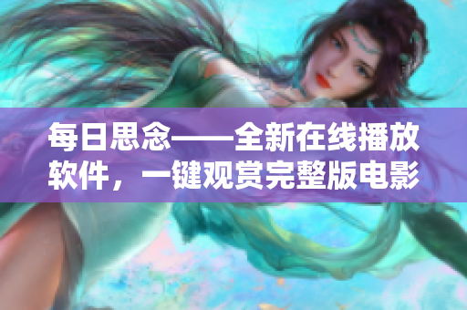 每日思念——全新在线播放软件，一键观赏完整版电影