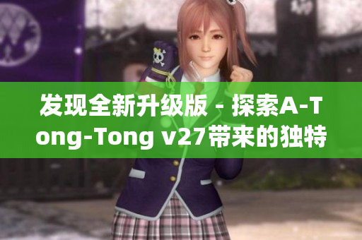 发现全新升级版 - 探索A-Tong-Tong v27带来的独特助手