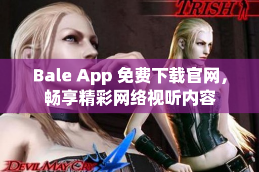 Bale App 免费下载官网，畅享精彩网络视听内容