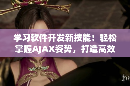 学习软件开发新技能！轻松掌握AJAX姿势，打造高效网络软件！