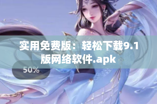 实用免费版：轻松下载9.1版网络软件.apk