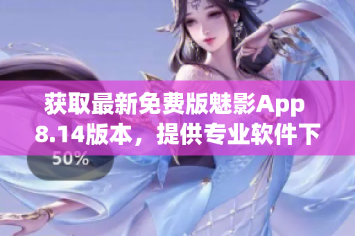 获取最新免费版魅影App 8.14版本，提供专业软件下载服务