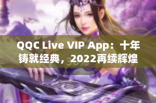 QQC Live VIP App：十年铸就经典，2022再续辉煌