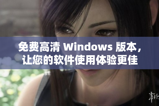 免费高清 Windows 版本，让您的软件使用体验更佳