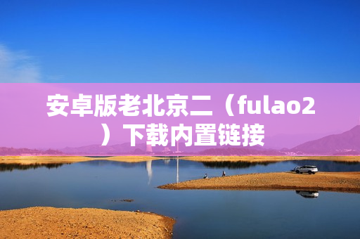 安卓版老北京二（fulao2）下载内置链接