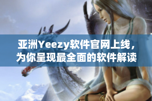 亚洲Yeezy软件官网上线，为你呈现最全面的软件解读与评测！