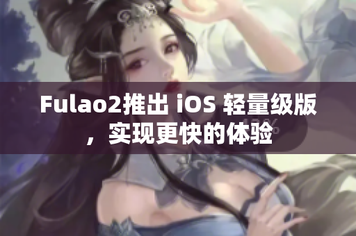 Fulao2推出 iOS 轻量级版，实现更快的体验