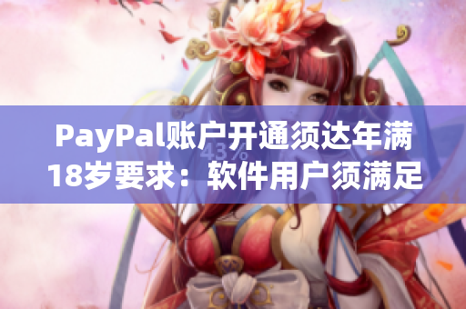 PayPal账户开通须达年满18岁要求：软件用户须满足年龄限制