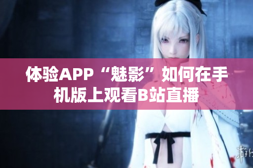 体验APP“魅影”如何在手机版上观看B站直播