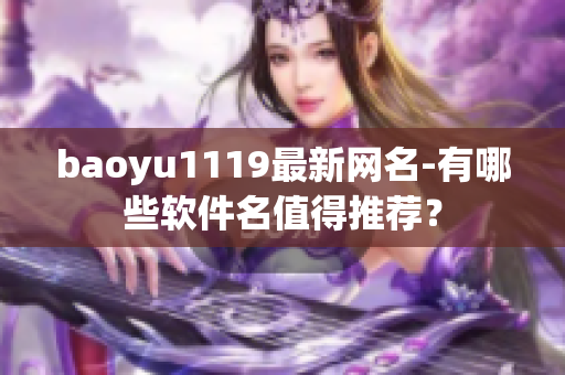 baoyu1119最新网名-有哪些软件名值得推荐？