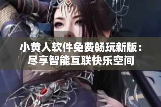 小黄人软件免费畅玩新版：尽享智能互联快乐空间