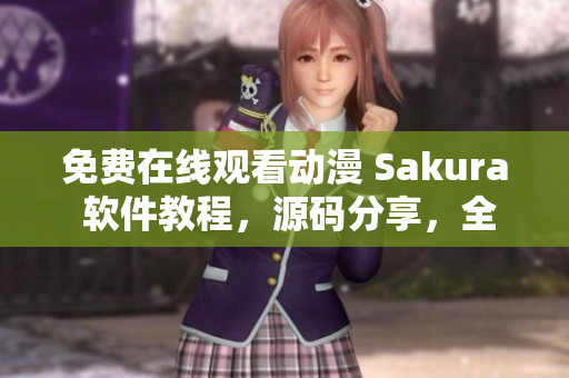 免费在线观看动漫 Sakura 软件教程，源码分享，全网最全！