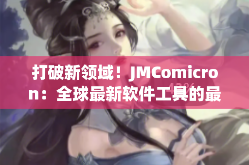 打破新领域！JMComicron：全球最新软件工具的最强之选