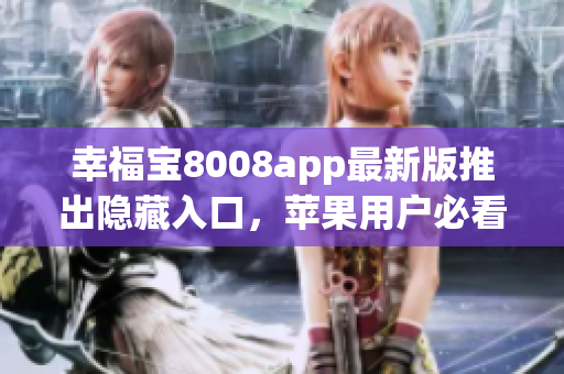 幸福宝8008app最新版推出隐藏入口，苹果用户必看