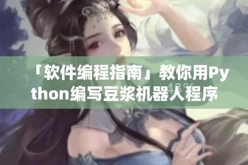 「软件编程指南」教你用Python编写豆浆机器人程序！