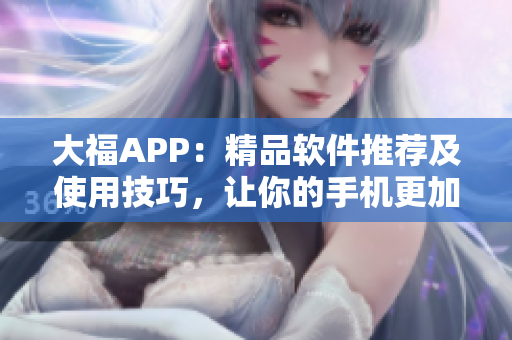 大福APP：精品软件推荐及使用技巧，让你的手机更加智慧化